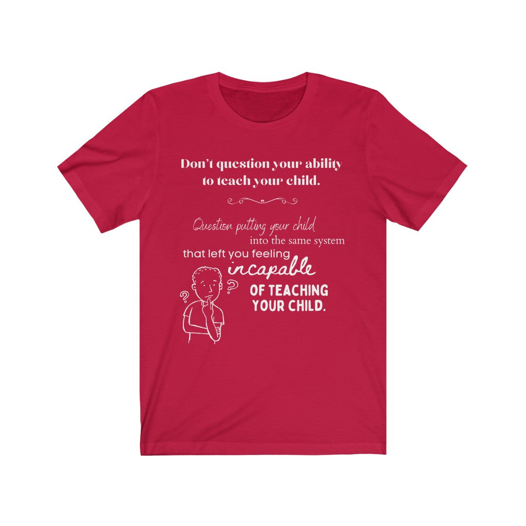 Don't Question Your Ability To Teach Your Child - Homeschool Quote T-Shirt