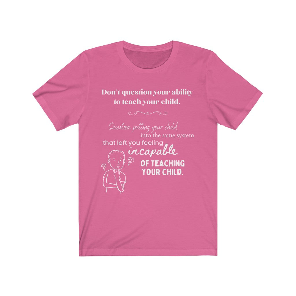 Don't Question Your Ability To Teach Your Child - Homeschool Quote T-Shirt