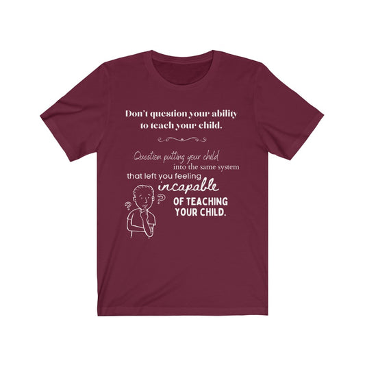 Don't Question Your Ability To Teach Your Child - Homeschool Quote T-Shirt