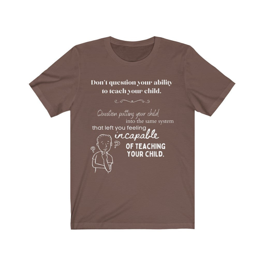 Don't Question Your Ability To Teach Your Child - Homeschool Quote T-Shirt